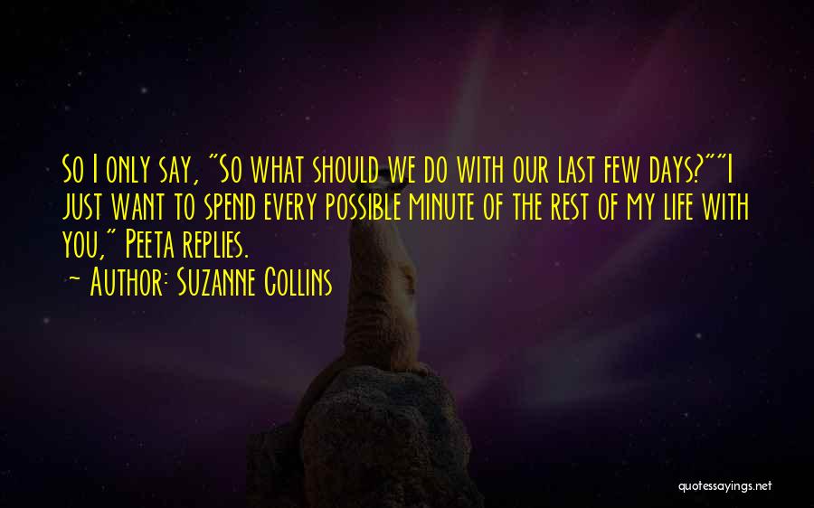 Suzanne Collins Quotes: So I Only Say, So What Should We Do With Our Last Few Days?i Just Want To Spend Every Possible