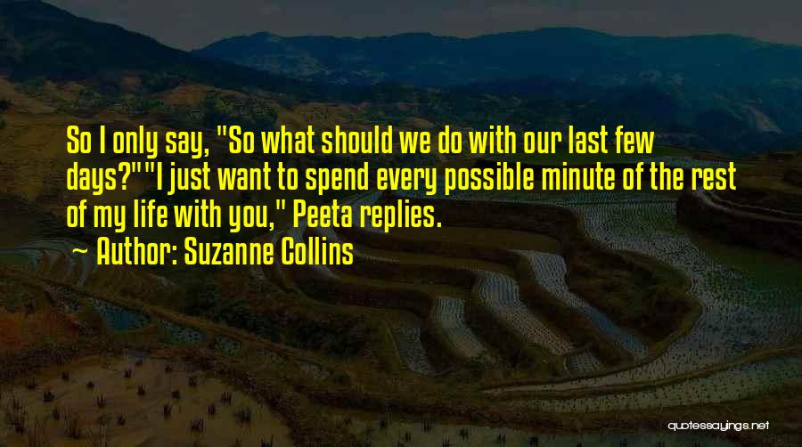 Suzanne Collins Quotes: So I Only Say, So What Should We Do With Our Last Few Days?i Just Want To Spend Every Possible