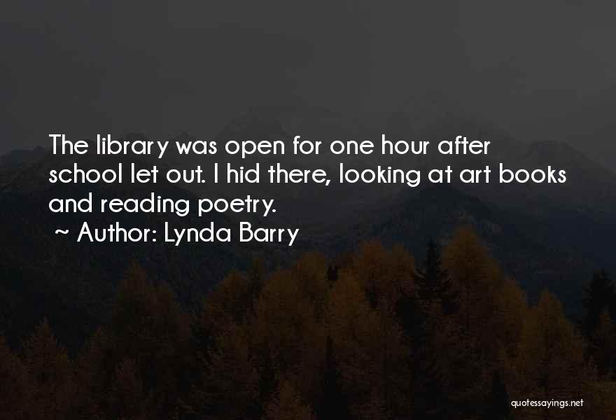 Lynda Barry Quotes: The Library Was Open For One Hour After School Let Out. I Hid There, Looking At Art Books And Reading