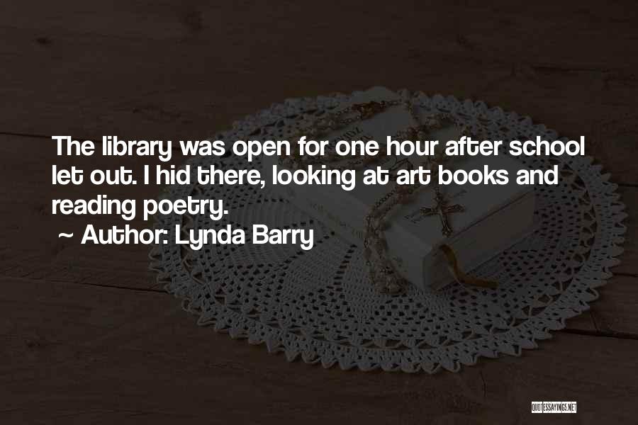 Lynda Barry Quotes: The Library Was Open For One Hour After School Let Out. I Hid There, Looking At Art Books And Reading