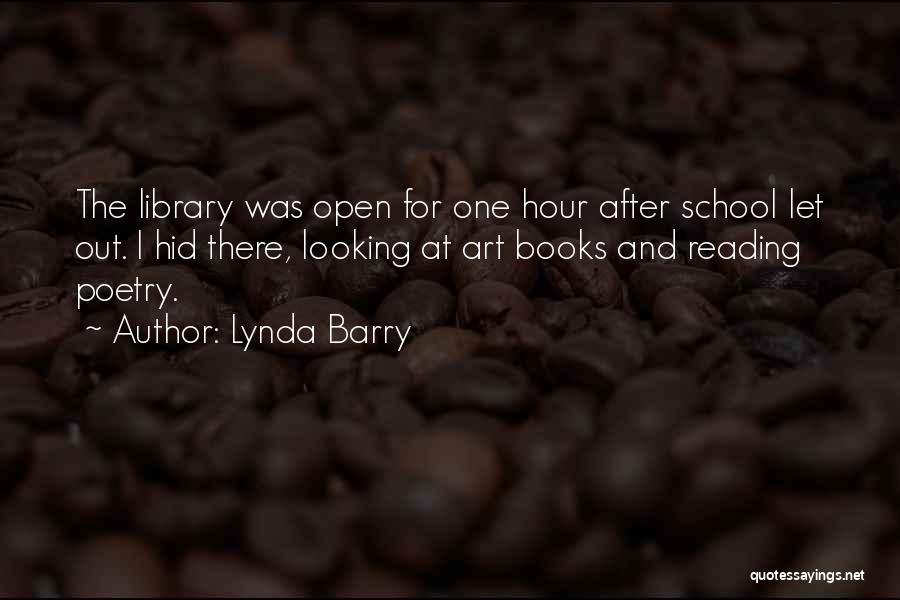 Lynda Barry Quotes: The Library Was Open For One Hour After School Let Out. I Hid There, Looking At Art Books And Reading