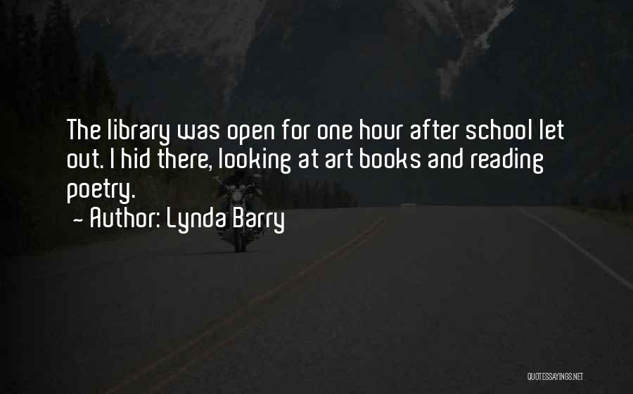 Lynda Barry Quotes: The Library Was Open For One Hour After School Let Out. I Hid There, Looking At Art Books And Reading