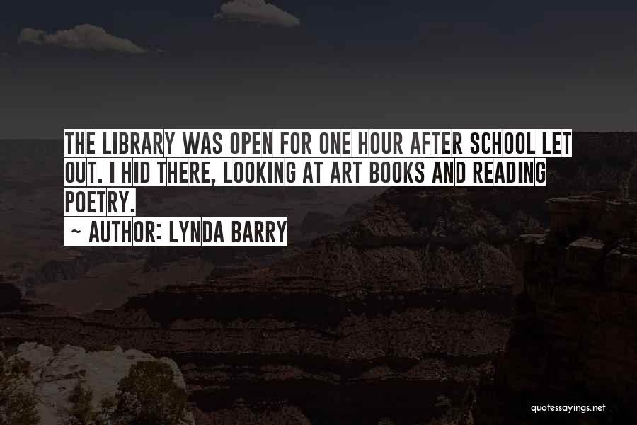 Lynda Barry Quotes: The Library Was Open For One Hour After School Let Out. I Hid There, Looking At Art Books And Reading
