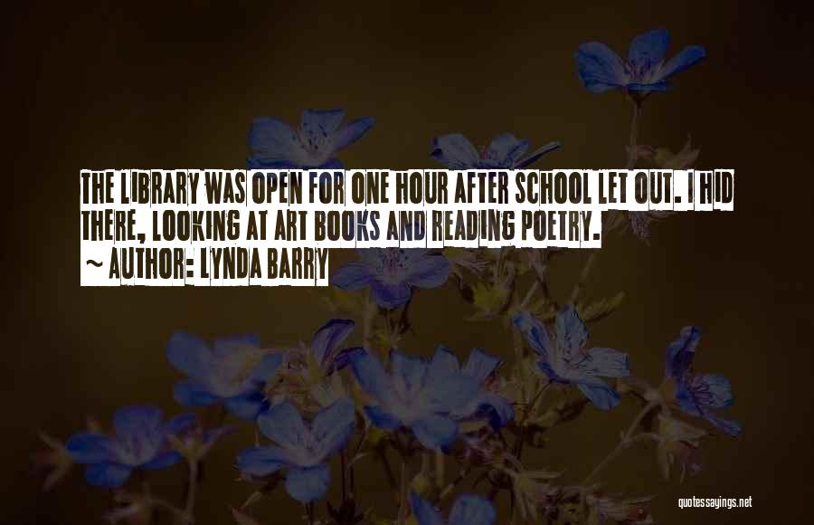Lynda Barry Quotes: The Library Was Open For One Hour After School Let Out. I Hid There, Looking At Art Books And Reading