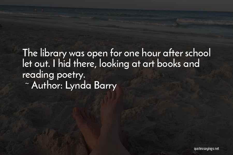 Lynda Barry Quotes: The Library Was Open For One Hour After School Let Out. I Hid There, Looking At Art Books And Reading