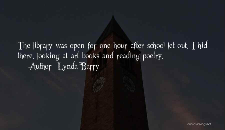 Lynda Barry Quotes: The Library Was Open For One Hour After School Let Out. I Hid There, Looking At Art Books And Reading