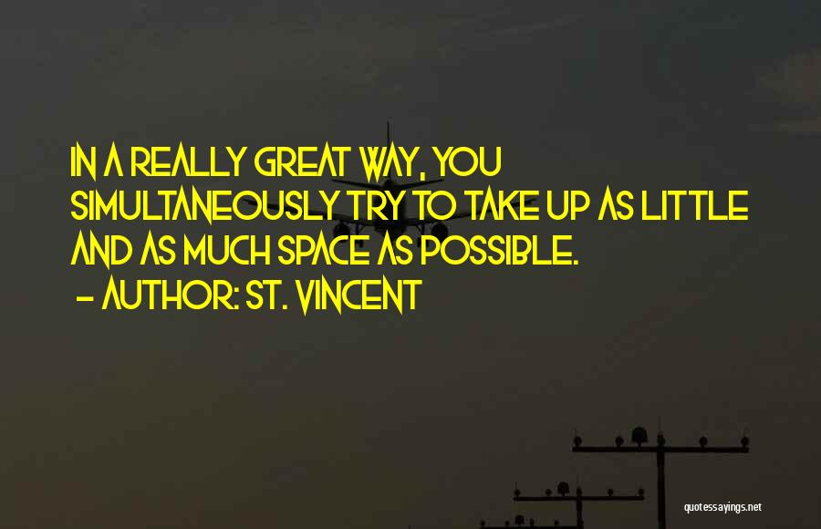 St. Vincent Quotes: In A Really Great Way, You Simultaneously Try To Take Up As Little And As Much Space As Possible.