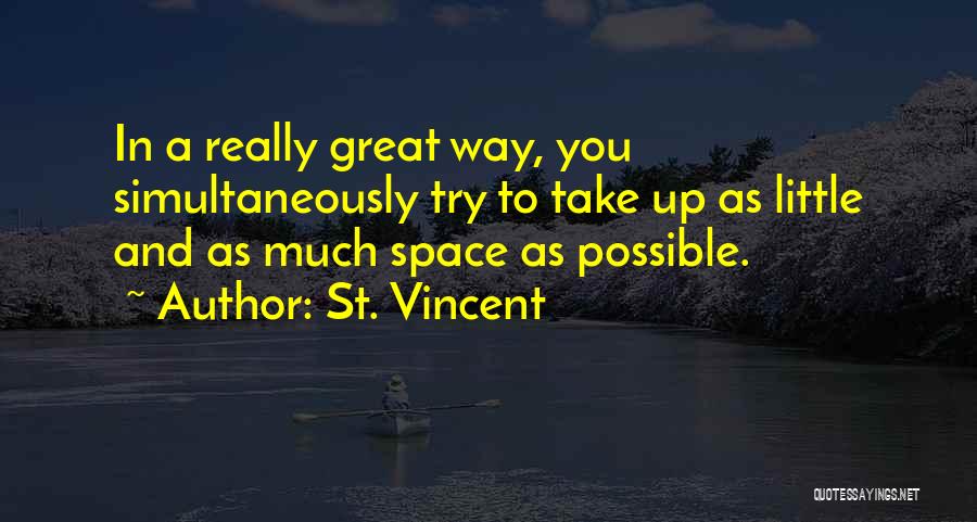 St. Vincent Quotes: In A Really Great Way, You Simultaneously Try To Take Up As Little And As Much Space As Possible.