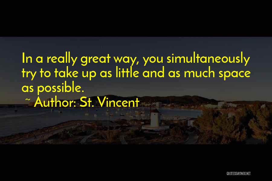 St. Vincent Quotes: In A Really Great Way, You Simultaneously Try To Take Up As Little And As Much Space As Possible.