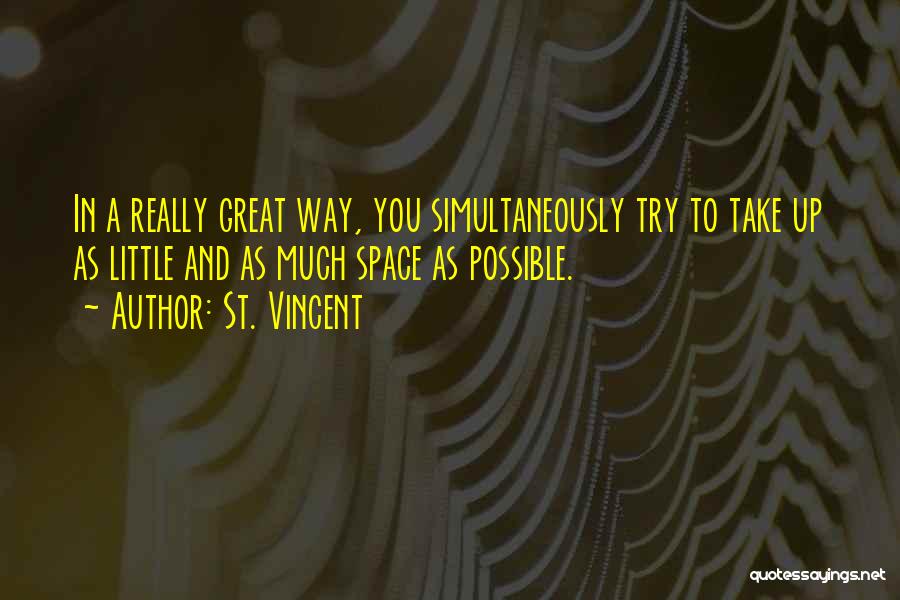 St. Vincent Quotes: In A Really Great Way, You Simultaneously Try To Take Up As Little And As Much Space As Possible.