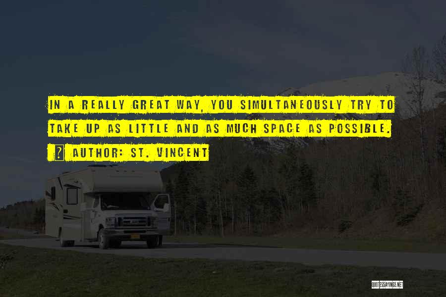 St. Vincent Quotes: In A Really Great Way, You Simultaneously Try To Take Up As Little And As Much Space As Possible.