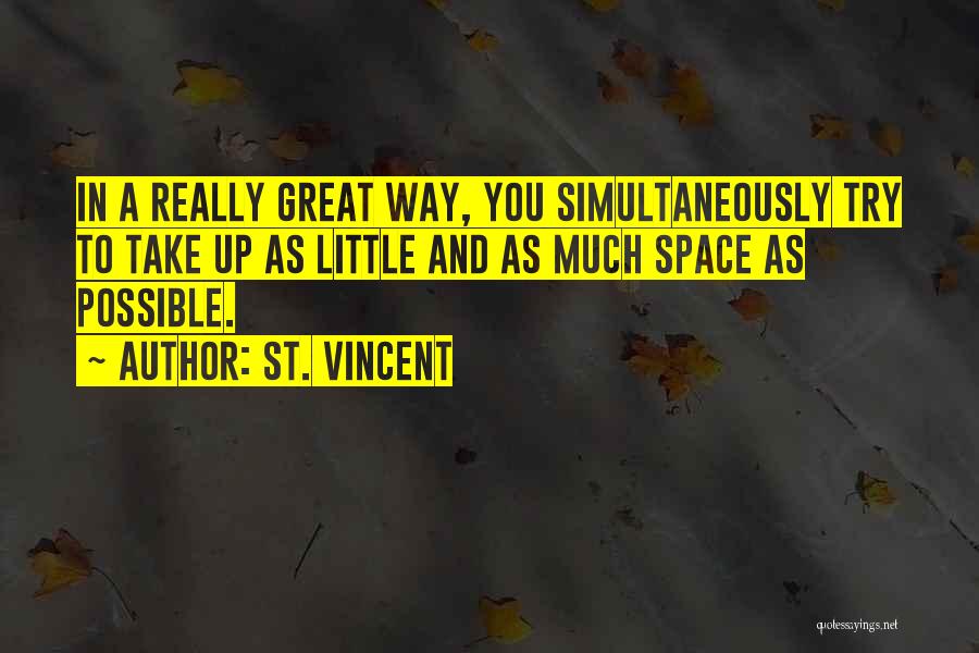 St. Vincent Quotes: In A Really Great Way, You Simultaneously Try To Take Up As Little And As Much Space As Possible.