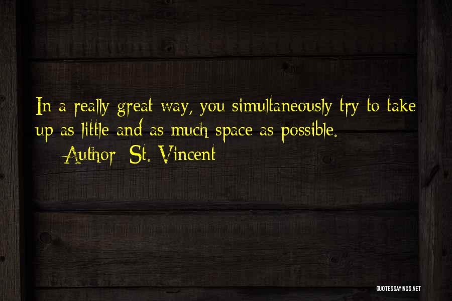 St. Vincent Quotes: In A Really Great Way, You Simultaneously Try To Take Up As Little And As Much Space As Possible.