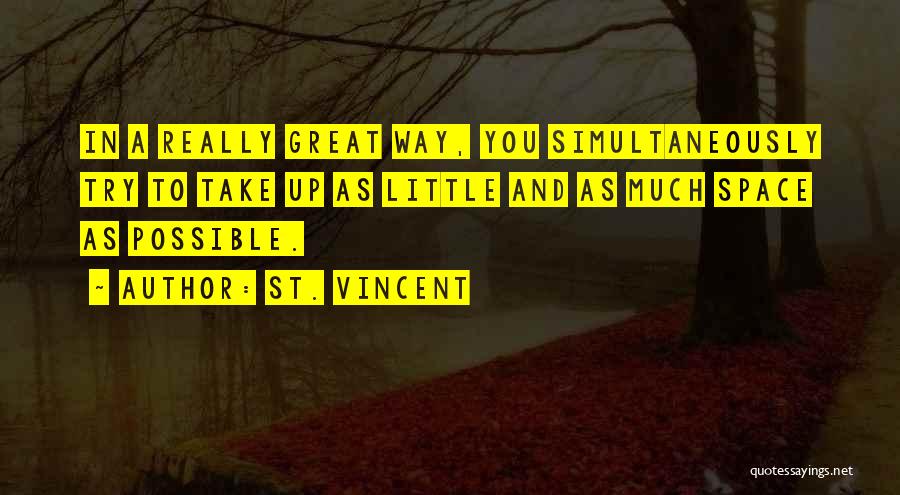 St. Vincent Quotes: In A Really Great Way, You Simultaneously Try To Take Up As Little And As Much Space As Possible.