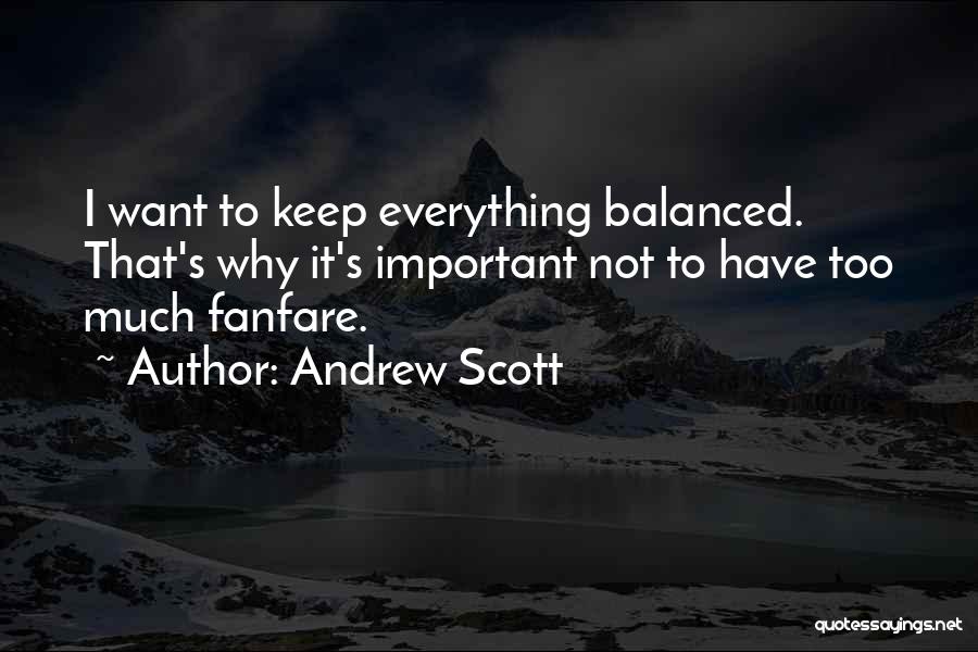 Andrew Scott Quotes: I Want To Keep Everything Balanced. That's Why It's Important Not To Have Too Much Fanfare.