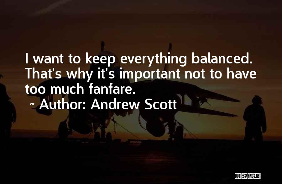 Andrew Scott Quotes: I Want To Keep Everything Balanced. That's Why It's Important Not To Have Too Much Fanfare.