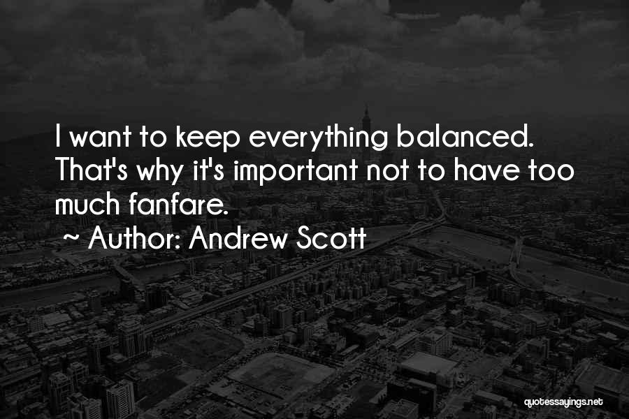 Andrew Scott Quotes: I Want To Keep Everything Balanced. That's Why It's Important Not To Have Too Much Fanfare.