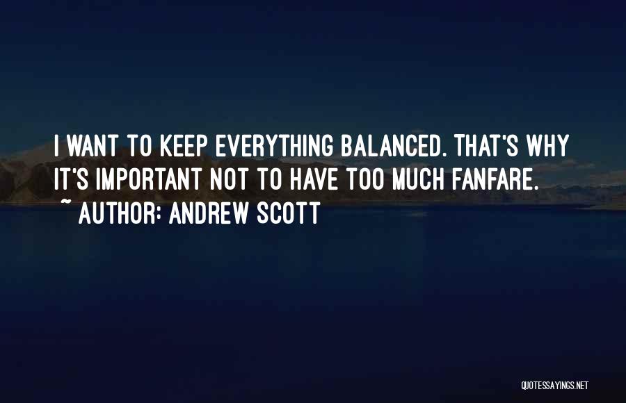 Andrew Scott Quotes: I Want To Keep Everything Balanced. That's Why It's Important Not To Have Too Much Fanfare.
