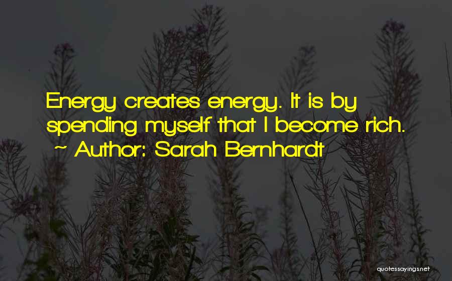 Sarah Bernhardt Quotes: Energy Creates Energy. It Is By Spending Myself That I Become Rich.