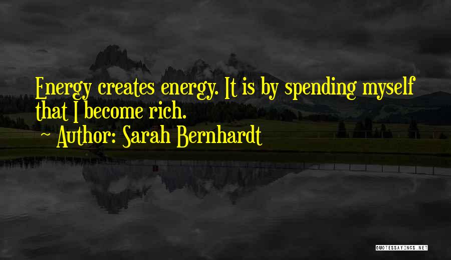 Sarah Bernhardt Quotes: Energy Creates Energy. It Is By Spending Myself That I Become Rich.