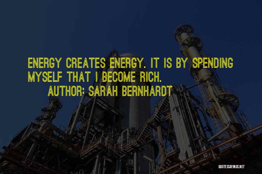 Sarah Bernhardt Quotes: Energy Creates Energy. It Is By Spending Myself That I Become Rich.