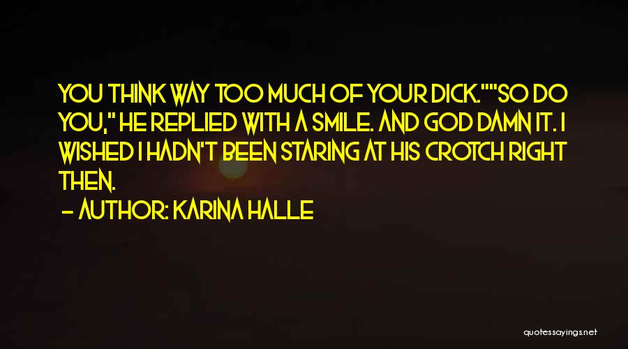 Karina Halle Quotes: You Think Way Too Much Of Your Dick.so Do You, He Replied With A Smile. And God Damn It. I