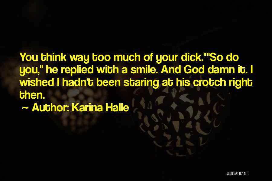 Karina Halle Quotes: You Think Way Too Much Of Your Dick.so Do You, He Replied With A Smile. And God Damn It. I