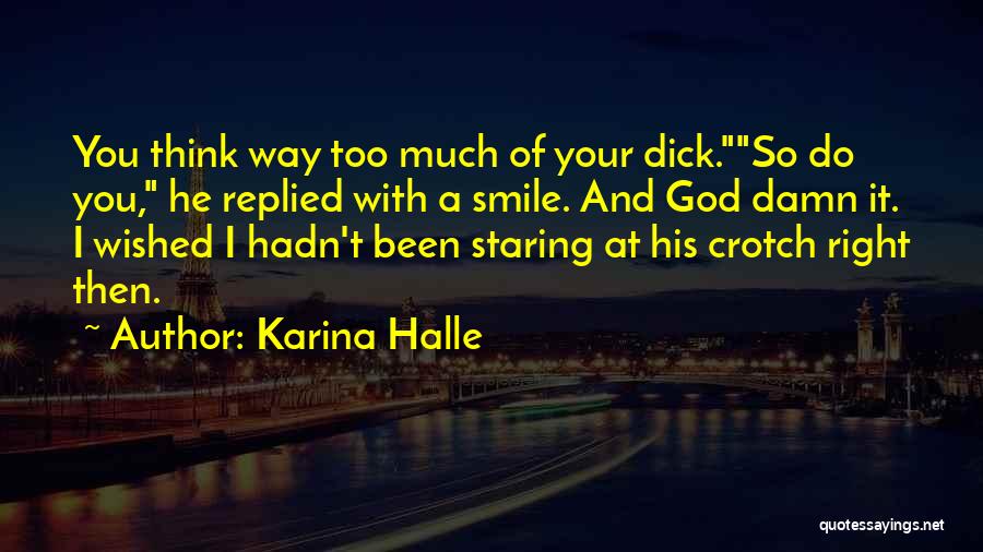 Karina Halle Quotes: You Think Way Too Much Of Your Dick.so Do You, He Replied With A Smile. And God Damn It. I