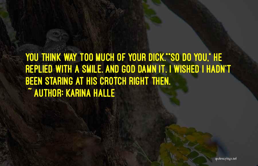 Karina Halle Quotes: You Think Way Too Much Of Your Dick.so Do You, He Replied With A Smile. And God Damn It. I