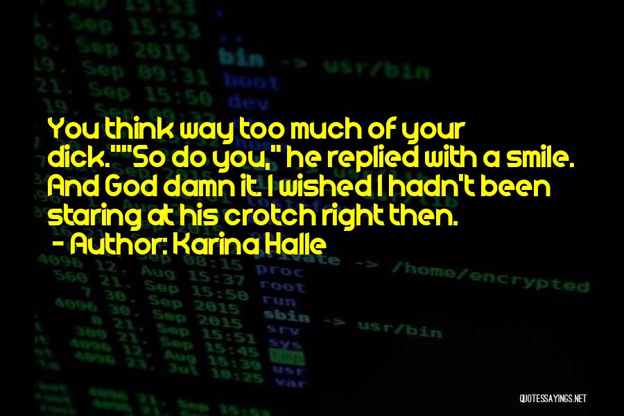 Karina Halle Quotes: You Think Way Too Much Of Your Dick.so Do You, He Replied With A Smile. And God Damn It. I