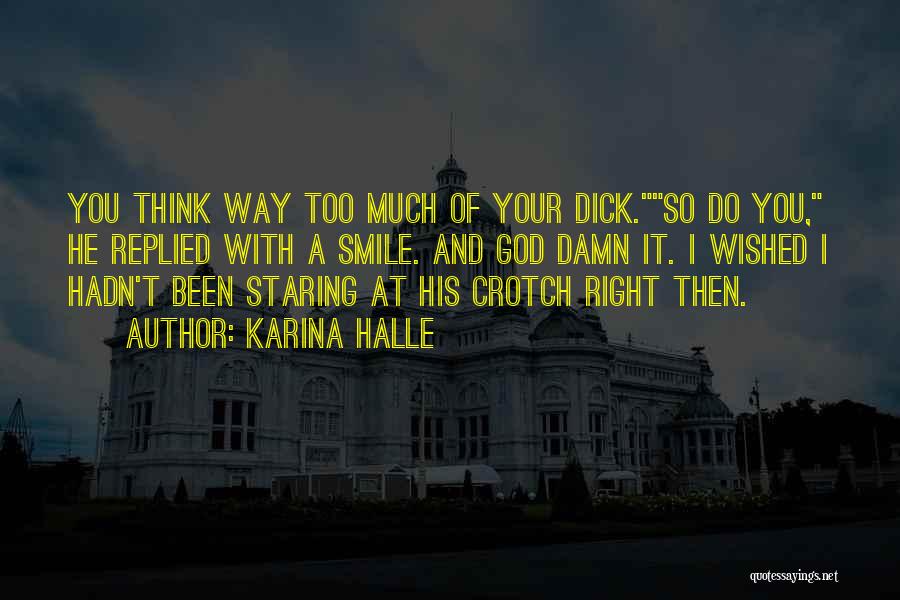 Karina Halle Quotes: You Think Way Too Much Of Your Dick.so Do You, He Replied With A Smile. And God Damn It. I