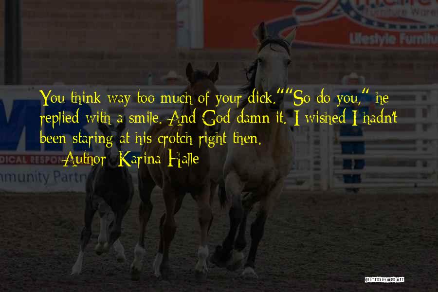 Karina Halle Quotes: You Think Way Too Much Of Your Dick.so Do You, He Replied With A Smile. And God Damn It. I