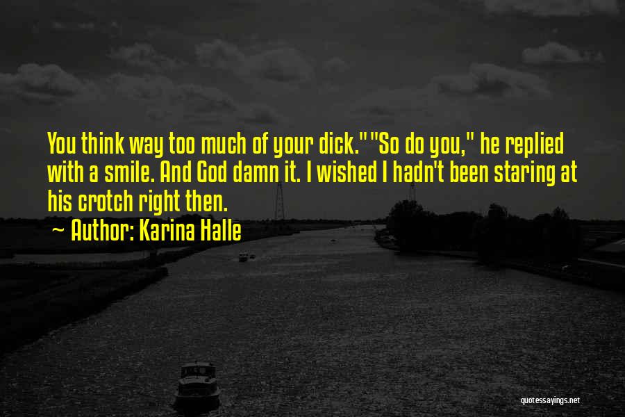 Karina Halle Quotes: You Think Way Too Much Of Your Dick.so Do You, He Replied With A Smile. And God Damn It. I