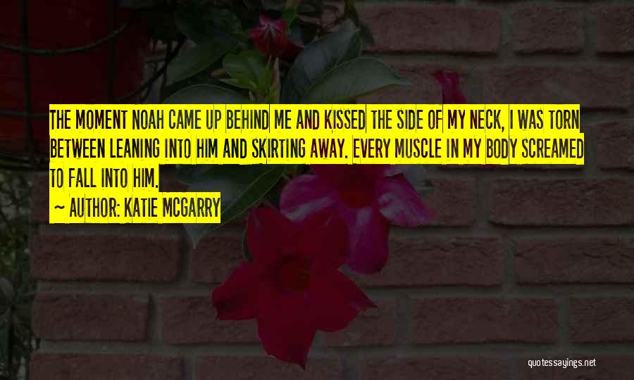 Katie McGarry Quotes: The Moment Noah Came Up Behind Me And Kissed The Side Of My Neck, I Was Torn Between Leaning Into