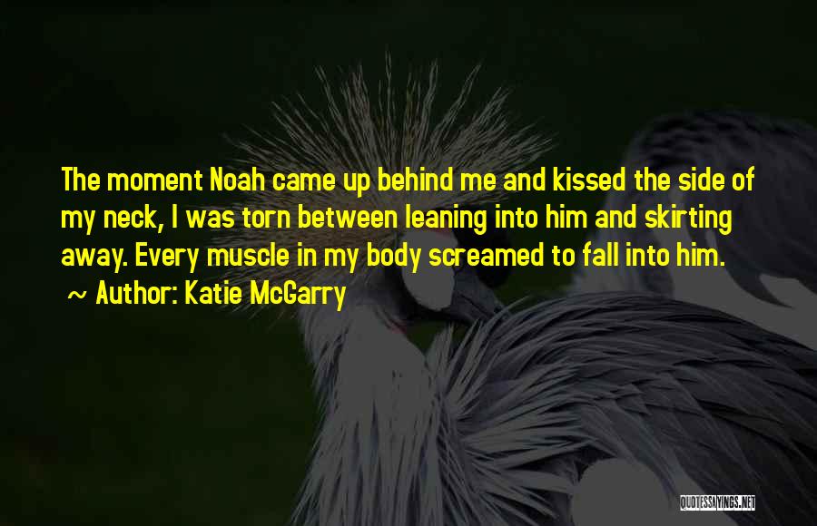 Katie McGarry Quotes: The Moment Noah Came Up Behind Me And Kissed The Side Of My Neck, I Was Torn Between Leaning Into