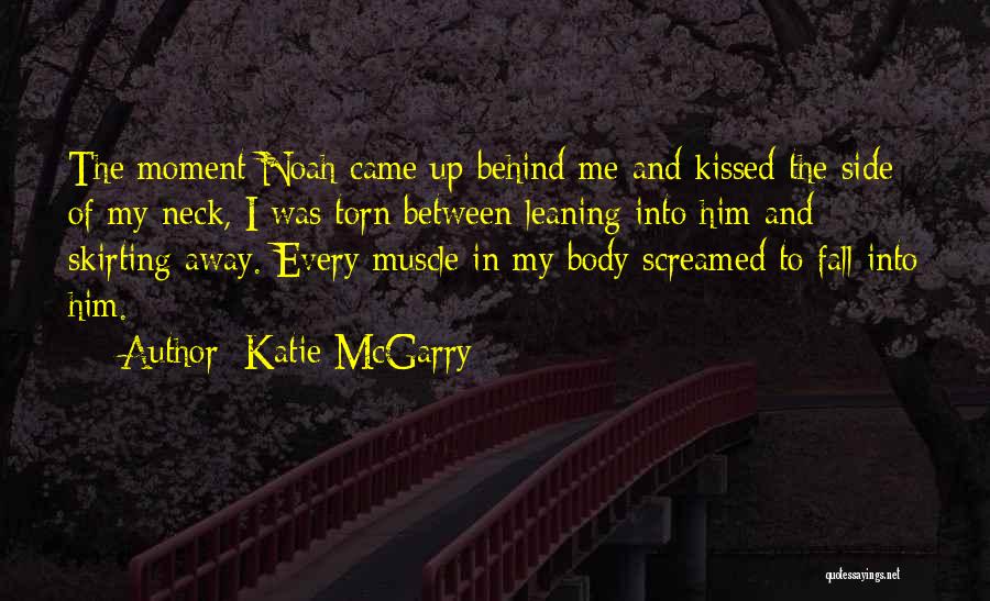 Katie McGarry Quotes: The Moment Noah Came Up Behind Me And Kissed The Side Of My Neck, I Was Torn Between Leaning Into