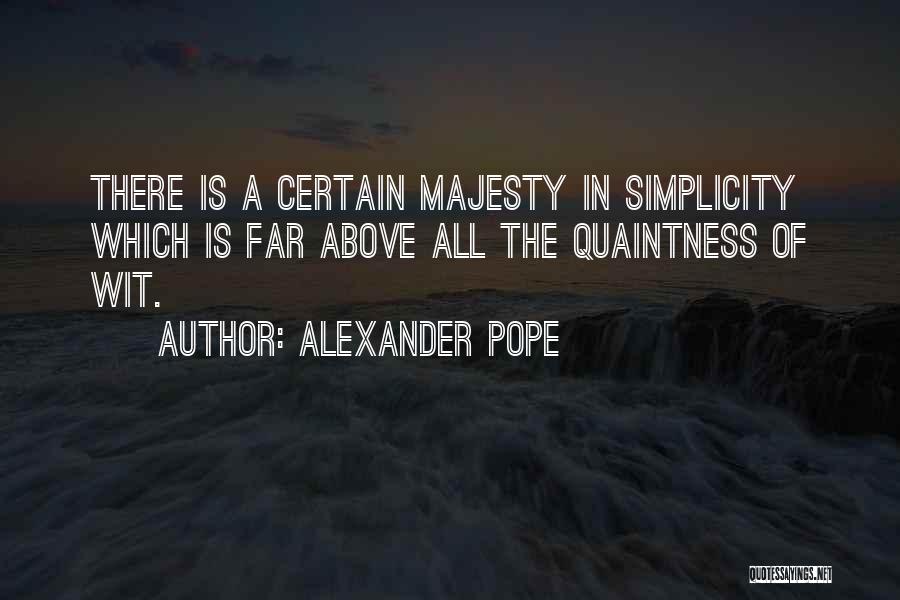 Alexander Pope Quotes: There Is A Certain Majesty In Simplicity Which Is Far Above All The Quaintness Of Wit.