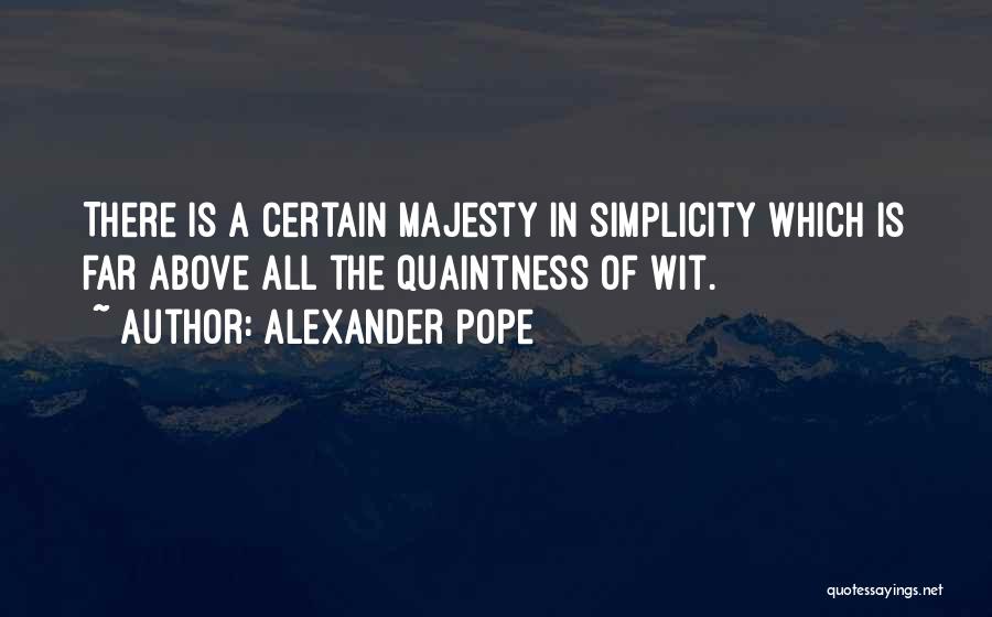 Alexander Pope Quotes: There Is A Certain Majesty In Simplicity Which Is Far Above All The Quaintness Of Wit.