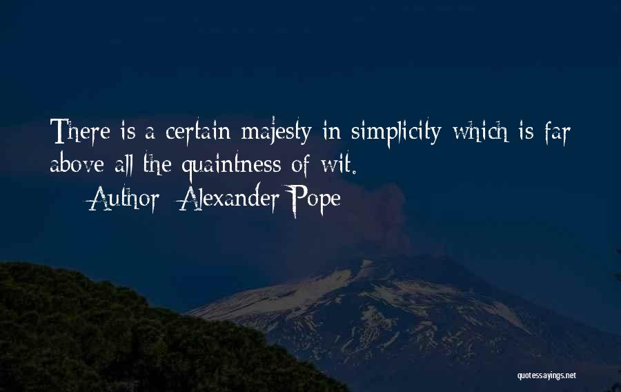 Alexander Pope Quotes: There Is A Certain Majesty In Simplicity Which Is Far Above All The Quaintness Of Wit.