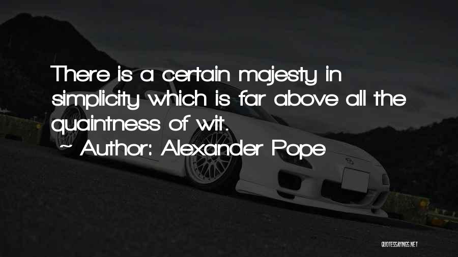 Alexander Pope Quotes: There Is A Certain Majesty In Simplicity Which Is Far Above All The Quaintness Of Wit.