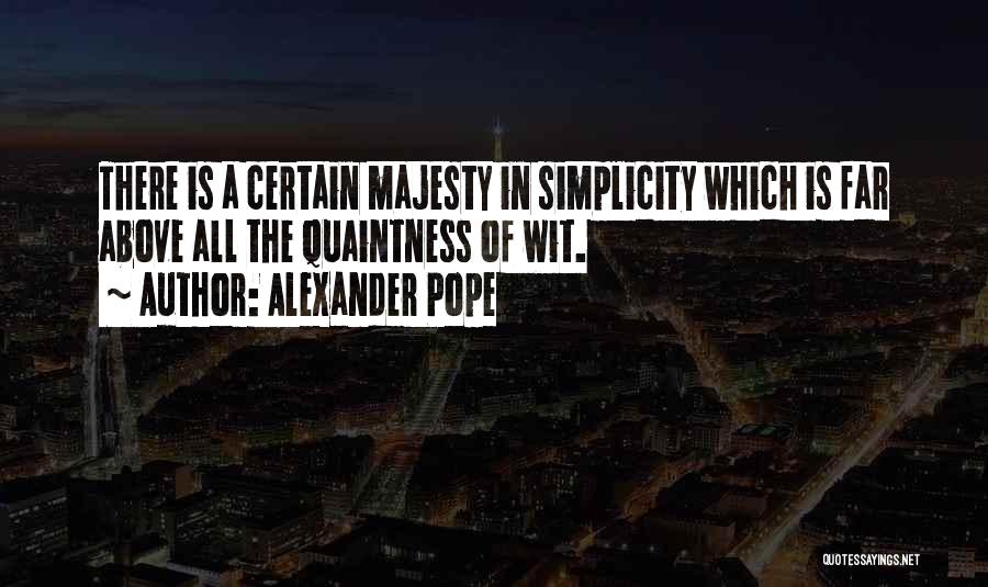 Alexander Pope Quotes: There Is A Certain Majesty In Simplicity Which Is Far Above All The Quaintness Of Wit.