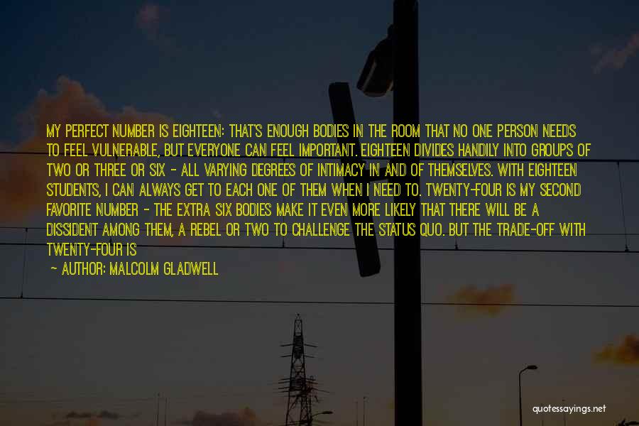 Malcolm Gladwell Quotes: My Perfect Number Is Eighteen: That's Enough Bodies In The Room That No One Person Needs To Feel Vulnerable, But