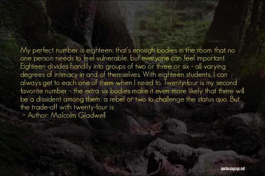 Malcolm Gladwell Quotes: My Perfect Number Is Eighteen: That's Enough Bodies In The Room That No One Person Needs To Feel Vulnerable, But