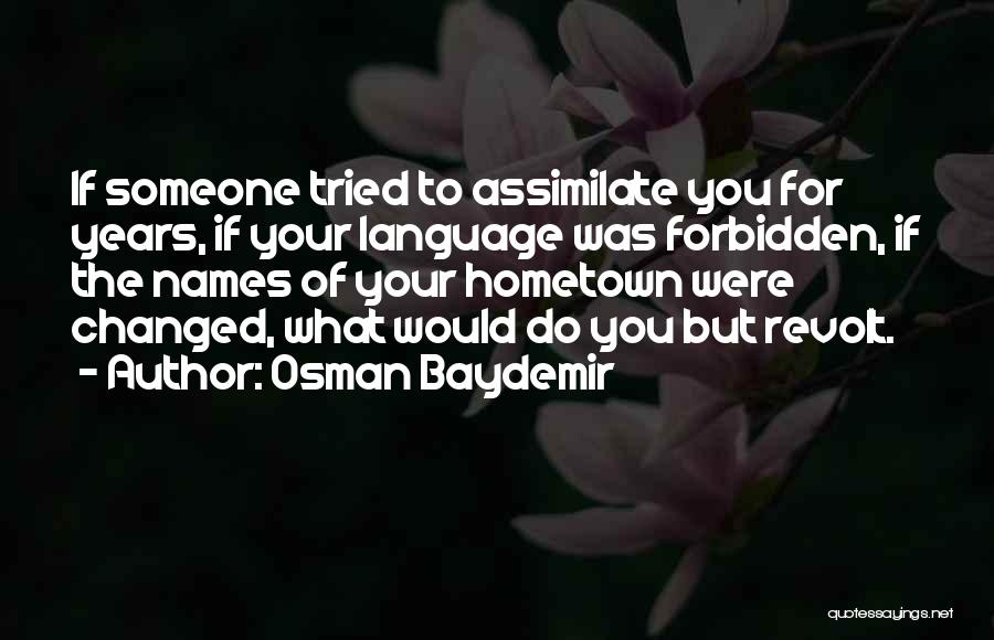 Osman Baydemir Quotes: If Someone Tried To Assimilate You For Years, If Your Language Was Forbidden, If The Names Of Your Hometown Were