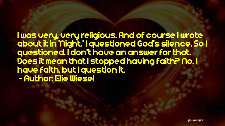 Elie Wiesel Quotes: I Was Very, Very Religious. And Of Course I Wrote About It In 'night.' I Questioned God's Silence. So I