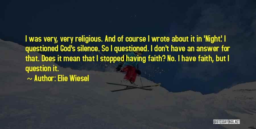 Elie Wiesel Quotes: I Was Very, Very Religious. And Of Course I Wrote About It In 'night.' I Questioned God's Silence. So I