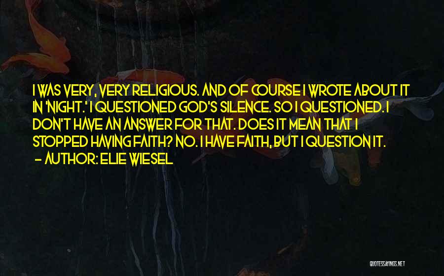 Elie Wiesel Quotes: I Was Very, Very Religious. And Of Course I Wrote About It In 'night.' I Questioned God's Silence. So I