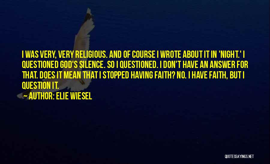 Elie Wiesel Quotes: I Was Very, Very Religious. And Of Course I Wrote About It In 'night.' I Questioned God's Silence. So I