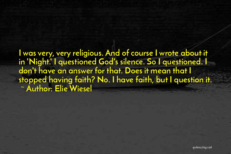Elie Wiesel Quotes: I Was Very, Very Religious. And Of Course I Wrote About It In 'night.' I Questioned God's Silence. So I