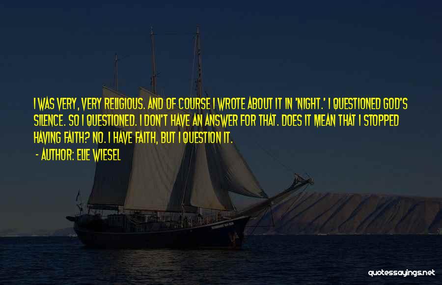 Elie Wiesel Quotes: I Was Very, Very Religious. And Of Course I Wrote About It In 'night.' I Questioned God's Silence. So I